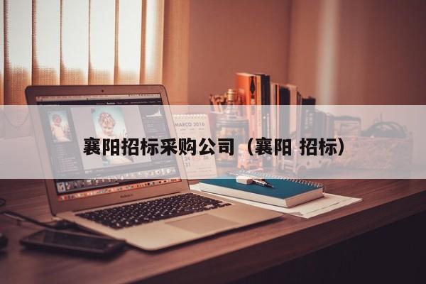 襄陽招標采購公司（襄陽 招標）