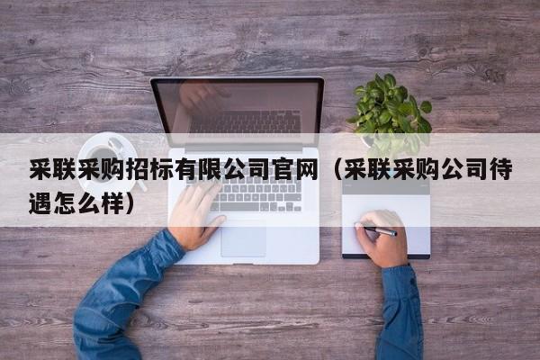 采聯采購招標有限公司官網（采聯采購公司待遇怎么樣）