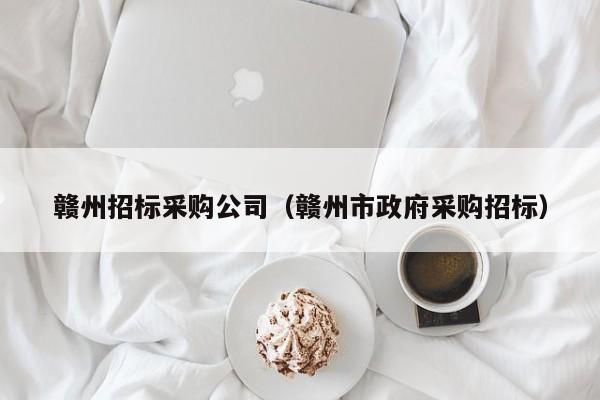 贛州招標(biāo)采購公司（贛州市政府采購招標(biāo)）