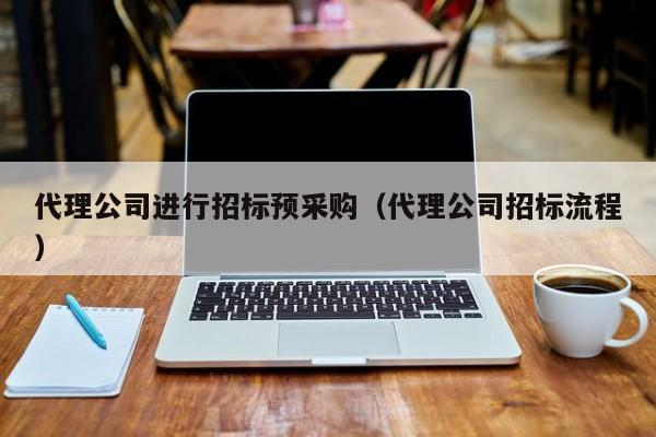 代理公司進行招標預采購（代理公司招標流程）