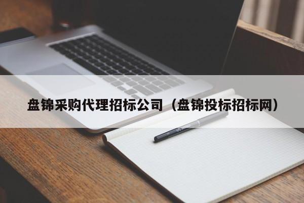 盤錦采購代理招標公司（盤錦投標招標網）