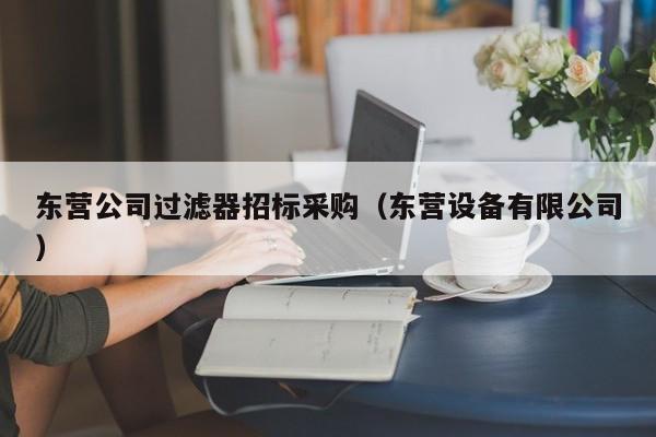 東營公司過濾器招標(biāo)采購（東營設(shè)備有限公司）