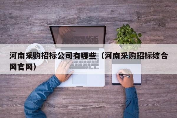 河南采購招標公司有哪些（河南采購招標綜合網官網）