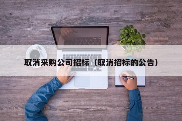 取消采購公司招標(biāo)（取消招標(biāo)的公告）