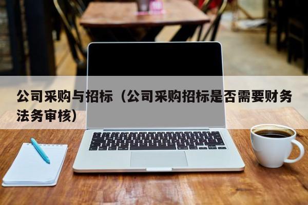 公司采購與招標（公司采購招標是否需要財務法務審核）