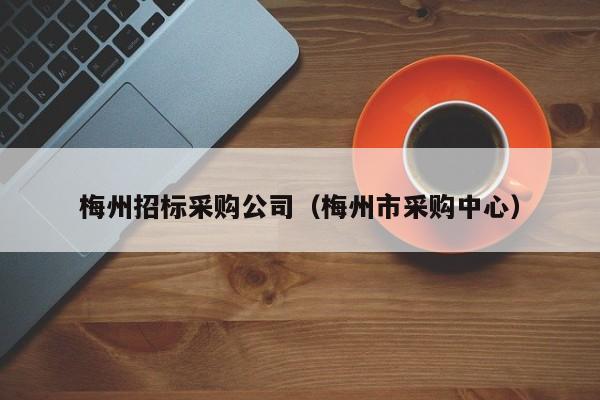 梅州招標采購公司（梅州市采購中心）