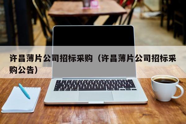 許昌薄片公司招標采購（許昌薄片公司招標采購公告）