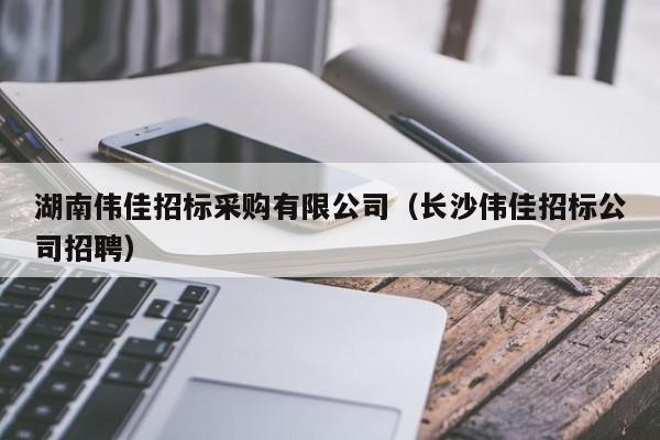 湖南偉佳招標(biāo)采購(gòu)有限公司（長(zhǎng)沙偉佳招標(biāo)公司招聘）