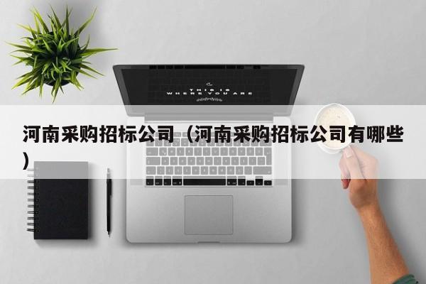 河南采購招標公司（河南采購招標公司有哪些）