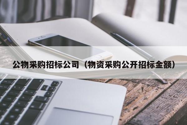 公物采購招標公司（物資采購公開招標金額）