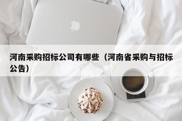 河南采購招標公司有哪些（河南省采購與招標公告）