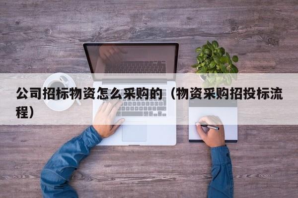 公司招標物資怎么采購的（物資采購招投標流程）