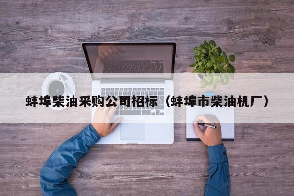 蚌埠柴油采購公司招標(biāo)（蚌埠市柴油機(jī)廠）