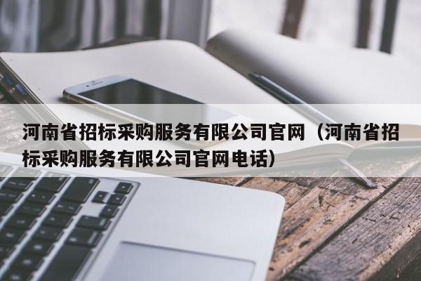 河南省招標采購服務有限公司官網（河南省招標采購服務有限公司官網電話）