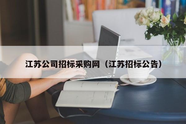 江蘇公司招標采購網(wǎng)（江蘇招標公告）