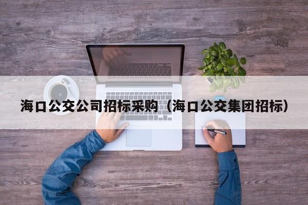 海口公交公司招標采購（海口公交集團招標）