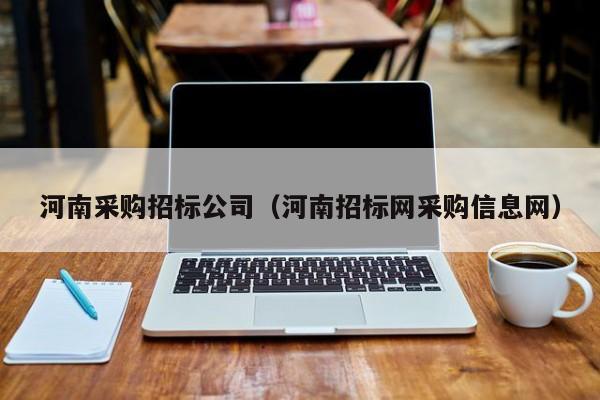河南采購招標公司（河南招標網采購信息網）