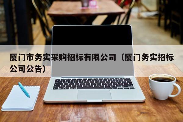 廈門市務實采購招標有限公司（廈門務實招標公司公告）
