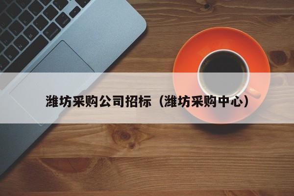 濰坊采購公司招標（濰坊采購中心）