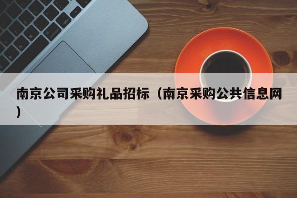 南京公司采購禮品招標（南京采購公共信息網）